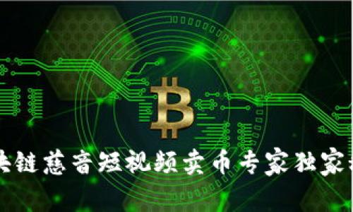 区块链慈音短视频卖币专家独家秘诀