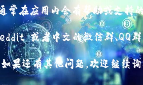 如果您在寻找 BitPie 的客服支持，通常可以通过以下几种方式找到帮助：

1. **官方网站**：访问 BitPie 的官方网站，在其页面底部或者“联系我们”部分一般会有客服联系方式。

2. **社交媒体**：BitPie 可能在 Facebook、Twitter 或其他社交平台上拥有官方账号，您可以通过这些平台联系他们。

3. **技术支持邮箱**：很多加密钱包会提供一个技术支持的邮箱，您可以通过写邮件来获得帮助。

4. **应用内支持**：如果您已经下载了 BitPie 钱包，通常在应用内会有帮助或支持的页面，您可以在这里找到常见问题的解答，或联系客服。

5. **社区论坛**：一些大型钱包会有用户社区，例如 Reddit 或者中文的微信群、QQ群等，您可以在那里寻求其他用户的帮助。

希望这些信息能帮助您找到 BitPie 客服的联系方式！如果还有其他问题，欢迎继续询问。