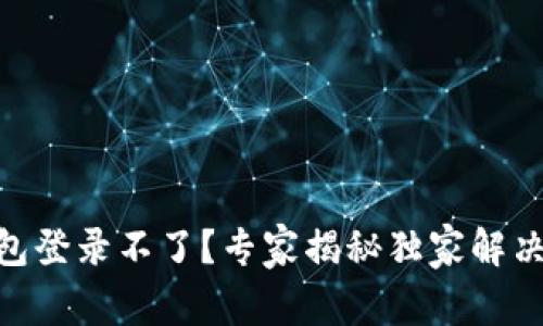 BK钱包登录不了？专家揭秘独家解决秘诀！