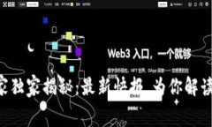 区块链专家独家揭秘：最新快报，为你解读行业