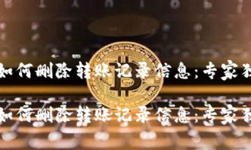 比特派如何删除转账记录信息：专家独家揭秘

比特派如何删除转账记录信息：专家独家揭秘