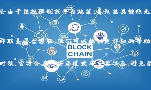 确认一下，您提到的“b特派”是指哪个具体的金融服务或平台吗？在不同的国家和地区，可能有不同的金融服务提供商。一般来说，关于无法转账的问题，可能有以下几个常见原因：

### 1. 账户问题
账户状态
首先，检查一下您的账户状态。有时候如果账户处于冻结状态，或者有未解决的身份验证问题，都会导致无法进行转账。

余额不足
当然了，账户里的余额也得足够。如果您的账户余额不足以完成转账，那么系统自然也不会允许这个操作。说真的，这是最基本的要求。

### 2. 系统故障
技术故障
有时候，系统会出现技术故障。例如，平台正在进行系统维护或者更新，这种情况下，转账功能可能会暂时不可用。你可以稍等一下再尝试，或者查看官方公告。

### 3. 风险控制
风险监控
某些情况下，平台可能会因为风险审核的原因暂时限制您的转账功能。比如，如果检测到您的账户有异常活动，系统可能会主动限制相关操作以保障您的账户安全。

### 4. 限制政策
平台政策
每个平台对于转账的规则和政策都是不一样的。某些情况下，可能会由于法规限制或平台政策，导致某类转账无法进行，特别是国际转账需要符合更多的规定。

### 解决方案
联系客服
如果您认为自己账户的设置都没有问题，但仍然无法转账，建议立即联系平台客服。他们可以提供更详细的帮助和指导。

查看官方信息 
关注该平台的官方网站或社交媒体，了解最新的动态和公告。很多时候，官方会在这些渠道发布重要信息，避免很多不必要的困扰。

希望这些信息能够帮助到您，如果有其他问题，随时可以问我哦！