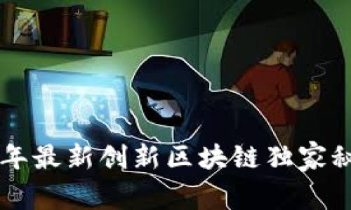 专家揭秘：2023年最新创新区块链独家秘诀，你必须知道！