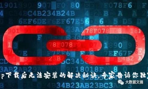 BitKeep下载后无法安装的解决秘诀，专家告诉你独家技巧！