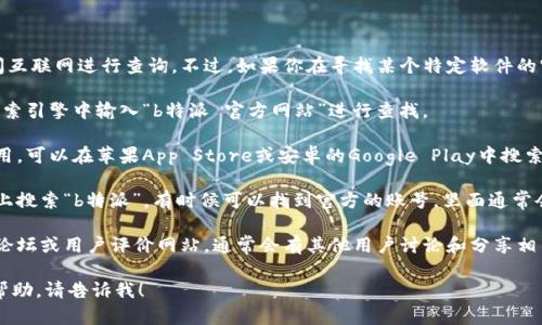 关于“b特派”的具体信息，我无法直接访问互联网进行查询。不过，如果你在寻找某个特定软件的官方网址，建议你通过以下几种方式进行：

1. **搜索引擎**: 可以在百度、谷歌等搜索引擎中输入“b特派 官方网站”进行查找。
   
2. **应用商店**: 如果这是一个移动应用，可以在苹果App Store或安卓的Google Play中搜索“b特派”，查看其开发者信息和官方链接。

3. **社交媒体**: 在一些社交媒体平台上搜索“b特派”，有时候可以找到官方的账号，里面通常会提供网址。

4. **用户评价和论坛**: 访问一些社区论坛或用户评价网站，通常会有其他用户讨论和分享相关的官方信息。

如果有其他具体问题或者需要更详细的帮助，请告诉我！