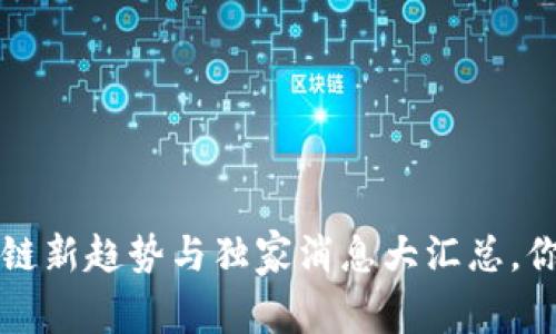 专家揭秘：明日区块链新趋势与独家消息大汇总，你绝不能错过的秘诀！