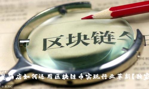专家揭秘：智慧酒店如何运用区块链币实现行业革新？独家秘诀大公开！