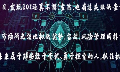   专家揭秘：房产币区块链的独家秘诀，让你轻松把握未来投资趋势 / 

 guanjianci 区块链, 房产币, 投资秘诀 /guanjianci 

引言：房产币的崛起
说真的，随着科技的发展，区块链技术逐渐走入我们的生活，尤其是在房地产领域，房产币的概念也异军突起。这到底是个什么鬼？让我们从头讲起吧。

首先，房产币可以视作一种特定的数字货币，旨在为房地产交易而设计的。想象一下，如果买房也能像买股票那样简单，给你提供灵活的交易方式和投资机会，是不是听上去就很诱人？

区块链基础知识
在深入房产币之前，我们有必要先了解一下区块链。这是一种去中心化的账本技术，可以确保数据的安全性与透明度。简而言之，这就像是一种高度安全的网络，每次交易都被记录并存储在多个节点上，谁也不可能随意篡改。

换句话说，区块链就像是一个高大的保险箱，每一个操作都牢牢锁住，防止任何人随意动手。而这恰好是房地产交易所需要的，保证交易过程的安全和透明，让买卖双方都能安心。

房产币如何运作？
现在，我们来看看房产币具体是怎么运作的。简单来说，房产币利用区块链技术，将房地产资产转化为数字资产，然后以房产币的形式在市场上流通。这意味着，你不再需要通过传统的中介，直接在线上进行交易，方便快捷，省时省力。

假设你想买一套房子，你只需持有相应数量的房产币，将其转换为购买所需的资产，然后通过区块链系统完成交易。这种新的交易模式，不仅减轻了中介的费用，还能在一定程度上降低交易风险。

房产币的优势
接下来，我们来聊聊房产币的几个主要优势。首先，流动性强。与传统房地产房地产相比，房产币可以在市场上迅速交易，方便投资者在短时间内买进卖出，非常适合那些喜欢短线操作的人。

其次是透明度。所有的交易记录在区块链上都能被追溯，任何人都可以查看，这样一来，买卖双方都能在心里有底，不容易出现信息不对称的情况。

最后是全球化。传统房地产交易往往受到地域限制，而房产币让你可以跨越国界进行投资。比如，你在中国可以通过房产币投资美国的房地产，这样的机会可不是随便就能遇到的。

潜在的风险与挑战
当然，任何投资都有风险，房产币也不例外。首先，你需要对市场行情有充分的了解，尤其是区块链技术的变化，才能及时做出决策。

其次，虚假项目和诈骗也时有发生，投资者需要保持警惕，确保自己参与的项目是真正值得信赖的。你看，网络上总会有一些“项目”打着高收益的幌子吸引投资，这一点一定要小心哦。

如何投资房产币？
那么，如何才能安全地投资房产币呢？首先，你需要选择一个靠谱的平台来进行交易。在这方面，建议你多做一些调查，看看哪些平台比较有名，用户评价又怎样。

接着，可以从小额投资开始，逐步积累经验。当你对市场有了一定的了解后，再考虑加大投入。此外，保持对市场动态的关注也是非常重要的，比如各国的政策变化、市场趋势等，都可能影响房产币的价值。

真实案例分享
来说说我身边的一位朋友，他是个房地产爱好者。几年前，他听说了房产币的概念，起初也是半信半疑。后来，他通过一些行业论坛，与其他投资者交流，逐渐对这个领域产生了浓厚的兴趣。

最终，他决定投入部分资金进行试水。通过对市场的观察和研究，他选择了一些潜力不错的项目，发现ROI还真不错！当然，也有过失败的案例，那些项目最后没能持续到现在，但总体上来讲，他是赚到了的。

总结：拥抱未来的投资机会
说到这里，大家应该对房产币有了更深入的了解。作为一种新兴投资方式，它有着成熟房地产市场所无法比拟的优势。当然，风险管理同样重要，保持理性投资的态度，才能在这个市场中走得更远。

最后，如果你对房产币感兴趣，不妨试着学习更多相关知识，真正掌握这个圈子的运作模式。未来属于那些敢于尝试、勇于探索的人，抓住机会，你也许会收获到意想不到的回报。