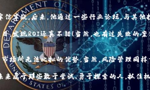   专家揭秘：房产币区块链的独家秘诀，让你轻松把握未来投资趋势 / 

 guanjianci 区块链, 房产币, 投资秘诀 /guanjianci 

引言：房产币的崛起
说真的，随着科技的发展，区块链技术逐渐走入我们的生活，尤其是在房地产领域，房产币的概念也异军突起。这到底是个什么鬼？让我们从头讲起吧。

首先，房产币可以视作一种特定的数字货币，旨在为房地产交易而设计的。想象一下，如果买房也能像买股票那样简单，给你提供灵活的交易方式和投资机会，是不是听上去就很诱人？

区块链基础知识
在深入房产币之前，我们有必要先了解一下区块链。这是一种去中心化的账本技术，可以确保数据的安全性与透明度。简而言之，这就像是一种高度安全的网络，每次交易都被记录并存储在多个节点上，谁也不可能随意篡改。

换句话说，区块链就像是一个高大的保险箱，每一个操作都牢牢锁住，防止任何人随意动手。而这恰好是房地产交易所需要的，保证交易过程的安全和透明，让买卖双方都能安心。

房产币如何运作？
现在，我们来看看房产币具体是怎么运作的。简单来说，房产币利用区块链技术，将房地产资产转化为数字资产，然后以房产币的形式在市场上流通。这意味着，你不再需要通过传统的中介，直接在线上进行交易，方便快捷，省时省力。

假设你想买一套房子，你只需持有相应数量的房产币，将其转换为购买所需的资产，然后通过区块链系统完成交易。这种新的交易模式，不仅减轻了中介的费用，还能在一定程度上降低交易风险。

房产币的优势
接下来，我们来聊聊房产币的几个主要优势。首先，流动性强。与传统房地产房地产相比，房产币可以在市场上迅速交易，方便投资者在短时间内买进卖出，非常适合那些喜欢短线操作的人。

其次是透明度。所有的交易记录在区块链上都能被追溯，任何人都可以查看，这样一来，买卖双方都能在心里有底，不容易出现信息不对称的情况。

最后是全球化。传统房地产交易往往受到地域限制，而房产币让你可以跨越国界进行投资。比如，你在中国可以通过房产币投资美国的房地产，这样的机会可不是随便就能遇到的。

潜在的风险与挑战
当然，任何投资都有风险，房产币也不例外。首先，你需要对市场行情有充分的了解，尤其是区块链技术的变化，才能及时做出决策。

其次，虚假项目和诈骗也时有发生，投资者需要保持警惕，确保自己参与的项目是真正值得信赖的。你看，网络上总会有一些“项目”打着高收益的幌子吸引投资，这一点一定要小心哦。

如何投资房产币？
那么，如何才能安全地投资房产币呢？首先，你需要选择一个靠谱的平台来进行交易。在这方面，建议你多做一些调查，看看哪些平台比较有名，用户评价又怎样。

接着，可以从小额投资开始，逐步积累经验。当你对市场有了一定的了解后，再考虑加大投入。此外，保持对市场动态的关注也是非常重要的，比如各国的政策变化、市场趋势等，都可能影响房产币的价值。

真实案例分享
来说说我身边的一位朋友，他是个房地产爱好者。几年前，他听说了房产币的概念，起初也是半信半疑。后来，他通过一些行业论坛，与其他投资者交流，逐渐对这个领域产生了浓厚的兴趣。

最终，他决定投入部分资金进行试水。通过对市场的观察和研究，他选择了一些潜力不错的项目，发现ROI还真不错！当然，也有过失败的案例，那些项目最后没能持续到现在，但总体上来讲，他是赚到了的。

总结：拥抱未来的投资机会
说到这里，大家应该对房产币有了更深入的了解。作为一种新兴投资方式，它有着成熟房地产市场所无法比拟的优势。当然，风险管理同样重要，保持理性投资的态度，才能在这个市场中走得更远。

最后，如果你对房产币感兴趣，不妨试着学习更多相关知识，真正掌握这个圈子的运作模式。未来属于那些敢于尝试、勇于探索的人，抓住机会，你也许会收获到意想不到的回报。