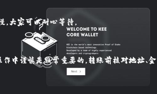 bk钱包USDT转交易所步骤

在数字货币越来越流行的今天，USDT（泰达币）作为一种稳定的数字货币，得到了广泛的应用。许多投资者选择将 USDT 转移到交易所进行买卖，而 BK 钱包是一款受欢迎的数字资产管理工具。那么，如何将 BK 钱包中的 USDT 转移到交易所呢？下面将详细介绍整个步骤。

第一步：准备工作

在开始之前，你需要确保以下几点：
ul
    li已经注册并充值了 BK 钱包。/li
    li交易所账户已经开设并完成 KYC（了解你的客户）认证。/li
    li在交易所中，你需要找到你的 USDT 接收地址。/li
/ul

说真的，准备工作是整个过程的关键。确保这些都已完成才能顺利进行下一步！

第二步：查找交易所的 USDT 地址

在你选择的交易所，登录你的账户后，找到“钱包”或者“资产管理”选项。然后选择 USDT，通常会有“充值”或“提币”按钮。点击它，然后系统会为你生成一个 USDT 的接收地址。

注意！这个地址非常重要，不要有出错哦！如果地址填写错了，资金可能会丢失，真的是个头疼的问题。记得认真核对一下！

第三步：打开 BK 钱包

打开 BK 钱包应用，确保你的钱包是最新版本哦。接着，找到 USDT 这一项，点击进入你的 USDT 钱包。这里，你会看到你的 USDT 余额和一系列操作选项。

第四步：开始转账

在 BK 钱包中，选择“转账”或“发送”选项。这个时候，你需要输入之前在交易所获得的 USDT 接收地址。

在输入地址时，记得使用复制粘贴功能，尽量避免手动输入以降低错误风险。而且，在输入完地址后，一定要仔细核对一次，确保完全正确！

第五步：确认转账金额

输入你想要转账的 USDT 数量。可以说是一种心跳加速的时刻！在确认金额时，可以选择留一些备用资金在 BK 钱包中，以备后续使用。

第六步：填写备注（可选）

有些用户在进行转账时，可能会想添加备注。虽然不是必填项，但如果你有多个转账目的，填上备注有助于日后查账。你懂的，这样管理起来会方便不少。

第七步：完成转账

核对无误后，点击“确认”按钮。接着，BK 钱包会提示你确认这笔交易。此时，你还会被要求输入你的交易密码或使用指纹认证等安全措施来确认这次操作。

第八步：查看交易状态

在 BK 钱包中，你可以查看到这笔交易的状态。通常情况下，转账会立刻被处理，但有时也可能网络拥堵，处理速度会有所延迟。保持耐心，稍等片刻即可。

第九步：在交易所确认到账

事务完成后，打开你的交易所账户，查看 USDT 余额是否已经到账。到账时间通常比较快，但有时网络确认可能稍慢，大家可以耐心等待。

总结

将 USDT 从 BK 钱包转账到交易所，其实并不复杂，只要按照上述步骤小心操作，就能顺利完成而不出错。当然，操作中谨慎是非常重要的。转账前核对地址、金额等信息，能够有效避免一些不必要的麻烦。

希望这篇指南能够帮助到你，在数字货币的世界里尽情游刃有余！如有疑问，欢迎随时咨询，我会尽量帮助你！