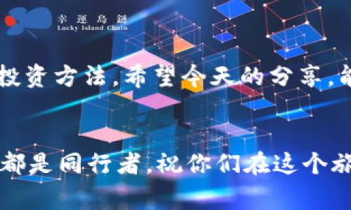 区块链公链币：专家揭秘独家投资秘诀，助你掌握未来数字财富

区块链, 公链, 数字货币/guanjianci

引言：区块链公链币清晰解读
嘿，朋友们！在这个数字货币风起云涌的时代，区块链公链币作为重要的一环，不得不引起我们的关注。说真的，如果你还不知道公链币到底是什么，或者如何投资它们，那就真的要补课啦！今天，我就来跟大家聊聊关于公链币的一些知识，以及那些我们经常耳闻的投资秘诀。

什么是区块链公链币？
首先，让我们搞清楚“区块链公链币”这个名词。在区块链技术中，公链是指一个开放、透明且去中心化的网络，任何人都能参与、验证和使用。而公链币则是运行在这些公链上的数字货币，比如以太坊（ETH）、比特币（BTC）等。这些币不仅是交易的媒介，还是支持其上各种应用和项目的燃料。

公链币的特点与优势
公链币与其他类型的数字货币相比，有几个显著的特点，我们来看一下：
ul
    listrong去中心化：/strong公链的最大特点是没有中央控制点，所有交易都在网络中分布式记录，这使得交易更安全。/li
    listrong透明性：/strong每一笔交易都可以被网络中的任何人查看，增加了系统的透明度。/li
    listrong低交易成本：/strong由于不需要通过传统金融机构，公链币的交易费用通常较低。/li
    listrong全球可用性：/strong无论你身处何地，只要有网络连接，随时都可以参与和交易。/li
/ul

投资公链币的秘诀
那么，对于想要投资公链币的朋友们，我这里有几个独家秘诀，供大家参考。

h41. 深入研究项目背景/h4
投资公链币，第一步绝对是要深入了解它所依托的项目。每个公链币都是有其背后的团队、技术和愿景的。这种深入的研究让你不仅仅是跟风，而是做出更明智的投资决策。

h42. 不要盲目追热点/h4
大家都知道，加密货币市场波动很大，热点项目往往让人眼花缭乱。但是，追热点就像在情感中迷失自我，风险是很大的。学会冷静分析，耐住性子，选择那些有实际应用价值的公链币。

h43. 多样化投资组合/h4
正所谓“不要把所有的鸡蛋放在一个篮子里”，在投资公链币的时候，最好构建一个多样化的投资组合。这能帮助你在某个币种下滑时，不至于承担过大的损失。

h44. 定期跟踪市场动态/h4
市场是变化万千的，所以定期关注行业动态、政策改变以及技术进步都是必要的。你要时刻保持“信息灵敏”，才能及时做出调整。这就像我们在人际关系中，保持对朋友动态的关注，增加彼此的了解一样。

风险控制与心态调节
不可否认，投资公链币是有风险的，这就像在生活中，走出舒适区一样，挑战与机遇并存。你要有心理准备，并制定好风险控制的策略。投资时心态的平和也极其重要，时刻记住：“投资是为了长期的幸福，而不是短期的焦虑。”

综合展望：公链币的未来
未来公链币的发展趋势将伴随着区块链技术的不断进步与普及。随着各行业对区块链的应用日益增多，公链币的价值有望进一步上升。就像潮水推着沙滩上的小贝壳，未来一定会有更多机会等待着我们去挖掘。

总结
区块链公链币是一个值得深入了解的领域，虽然投资公链币有着不可避免的风险，但通过学习与研究，我们能够找到适合自己的投资方法。希望今天的分享，能够让你在公链币的投资道路上少走弯路，顺风顺水！

最后的小提示
如果你觉得这篇文章对你有帮助，不妨分享给你的朋友们。通过互相交流，大家都能从中受益嘛！别忘了，投资是一段旅程，而我们都是同行者。祝你们在这个旅途中收获满满。