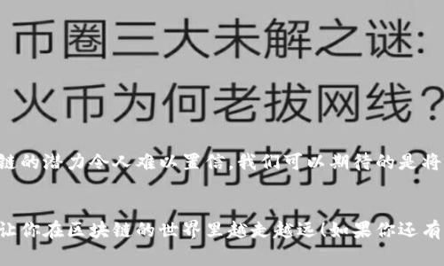   区块链币券：专家揭秘获取秘籍，独家分享投资策略  / 

 guanjianci  区块链, 币券, 投资策略  /guanjianci 

什么是区块链币券？
区块链币券，你有没有听说过？简单来说，它是一种基于区块链技术发行的数字资产，通常用于各种类型的交易或者投资。想象一下，这就像是你在玩游戏时获得的虚拟货币，但它的用途更加广泛，可以用来支付、投资，甚至是换取其他形式的资产。现在，越来越多的人开始关注这种新兴的数字经济模式，你说这是不是个值得投资的机会呢？

为什么选择区块链币券？
为什么大家都在谈论区块链币券呢？首先，区块链技术本身就具有透明性和安全性，这一点是传统金融系统无法比拟的。在区块链上，所有的交易都是可追溯的，这就意味着，记录是不可篡改的，增强了用户对系统的信任度。其次，许多币券的回报率都相当可观，尤其是在市场波动的时候。如果你能抓住合适的时机，可能会获得超出预期的收益。说真的，真心满怀期待的确会让人很兴奋！

获取区块链币券的渠道
那么，怎么才能获得区块链币券呢？这里有几个常见的渠道，你可以参考一下：
ol
listrong交易所购买/strong：大多数币券可以在各大数字货币交易所购买，比如Binance、Coinbase等等。在这些平台上，你只需要注册一个账户，然后通过信用卡、银行卡或其他方式充值购买就可以了。虽然现在交易所越来越多，但一定要选择信誉良好的平台，以确保你的资产安全！/li

listrong参与初始币发行（ICO）/strong：ICO是一种通过区块链进行资产众筹的方式。在ICO期间，投资者可以以较低的价格购买到新发行的币券。如果你能提前了解有潜力的项目，并参与其中，那可能会大赚一笔。但请注意，ICO的风险是比较大的，有些项目甚至会是骗局，投资前一定要做足功课！/li

listrong挖矿/strong：对于一些币种，挖矿也是获取币券的一种方式。挖矿的过程是通过计算机进行复杂的数学运算，以支持区块链网络的运行。当你完成一个运算，就能获得一定数量的币券作为奖励。现在很多人在家里就可以挖矿，也算是个乐趣。不过，挖矿需要一定的技术知识和设备投资，你了解得消化吗？/li

listrong做任务或参与项目/strong：有些区块链项目会通过完成任务来奖励用户，比如填写问卷、参与推广等。这种方式的回报率虽然相对较低，但作为初学者也不错，是个积累经验的机会。/li
/ol

如何选择适合的區塊鏈幣券？
选择合适的区块链币券对于投资来说至关重要。这里有一些小贴士，帮你选对币：
ol
listrong项目背景/strong：一定要了解项目的团队背景、技术支持和市场需求。一个好的项目往往有一支强大的团队，在行业内有一定声誉，这些都是值得关注的因素。/li

listrong市场流通性/strong：选择那些在主流交易平台上流通的币券，流通性高的币意味着更容易买入或卖出，减少你的交易风险。/li

listrong社区活跃度/strong：查看项目的社区，例如Telegram群组、Reddit等社交媒体讨论，活跃的社区不仅能提供最新的项目动态，还能让你明白用户对该项目的真实看法。/li

listrong技术白皮书/strong：不少项目都发布了详细的白皮书，介绍他们的技术架构和发展规划。阅读白皮书可以帮助你更好地理解项目的运作、技术优势及未来的潜力。/li
/ol

投资区块链币券的注意事项
投资区块链币券并不是没有风险的，尤其是当市场动荡不安的时候。这里有几点须知：
ol
listrong风险承受能力/strong：在投资前，首先要评估自己的风险承受能力，千万不要把全部积蓄投入其中，合理分配自己的资产是关键。/li

listrong及时止损/strong：制定好止损线，一旦市场出现异常波动，要及时调整策略，避免损失无限扩大。/li

listrong保持学习/strong：区块链技术和市场变化瞬息万变，你需要时刻关注行业动态，提高自身的知识水平。/li

listrong分散投资/strong：与其把钱押在单个项目上，不如选择几个潜力项目进行投资，以降低风险。/li
/ol

未来区块链币券的趋势
未来，区块链币券的发展趋势相当值得期待。随着越来越多的企业和机构开始接受区块链技术，币券的应用场景也在不断扩展。从金融领域到娱乐、医疗等多个行业，区块链的潜力令人难以置信。我们可以期待的是将来有更多的可能性，甚至是整个经济系统的转型！

结语
总之，获得区块链币券并不是一句话能说清楚的事情。通过研究、了解和选择适合自己的投资策略，你才能在这片数字货币的海洋中游刃有余。希望这些小贴士能帮到你，让你在区块链的世界里越走越远！如果你还有其他问题，随时可以问我哦。