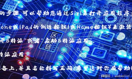 看起来您想使用Siri来打开“B特派”。以下是一些简单的步骤，可以帮助您通过Siri来打开应用程序：

1. **激活Siri**：你可以通过说“嘿 Siri”或者长按iPhone或iPad的侧边按钮（或Home按钮）来激活Siri。

2. **发出指令**：在Siri激活后，你可以清晰地说：“打开B特派”或者“启动B特派应用”。

3. **等待响应**：Siri会识别你的请求，并尽快打开B特派应用。

如果B特派没有正确打开，确保该应用已安装在您的设备上，并且名称拼写正确。希望这对你有帮助！如果你还有任何问题或需要进一步的帮助，请告诉我。