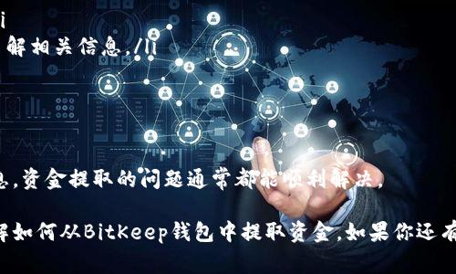 在这里，我可以提供关于BitKeep钱包和提取资金的一些建议和步骤。BitKeep是一款流行的多链钱包，用户可以在其中存储和管理各种加密货币。在进行任何交易或提取资金之前，了解一些基本步骤是非常重要的。以下是你应该遵循的步骤：

步骤一：打开BitKeep钱包
首先，确保你已经安装了BitKeep钱包应用，并且用你之前设置的账户信息登录。如果你还没有账户，那么你需要先创建一个。

步骤二：查看余额
登录后，进入主界面，你会看到当前钱包中的所有资产。确认你想要提取的加密货币和其余额。例如，如果你想提取USDT，那么确认你的USDT余额是足够的。

步骤三：选择提取功能
在主界面中，找到你想要提取的加密货币，通常会有一个“提取”或“转出”按钮。点击它，进入提取页面。

步骤四：输入提取信息
在提取页面，你需要输入接收地址、提取金额以及相关的备注（如果需要）。接收地址是你希望将资金发送到的钱包地址，请确保输入正确，因为这一步是不可逆的，一旦发送到错误地址，资金将无法找回。

步骤五：确认交易
在输入所有信息后，系统会要求你确认交易。再次检查输入的接收地址和金额，确保一切都准确无误。确认后，通常需要输入你钱包的密码或进行指纹/面部识别以验证你的身份。

步骤六：等待交易处理
一旦交易提交，系统会将你的提取请求处理。处理时间会因网络情况和加密货币类型而异，通常情况下几分钟到几十分钟不等。你可以在交易记录中查看交易状态。

步骤七：确认资金到达
在你的接收地址的钱包中检查是否收到资金。如果资金没有及时到账，可以选择查看区块链浏览器来跟踪交易状态，确认交易是否成功。

注意事项
提取资金时，有几个重要的注意事项：
ul
listrong确认接收地址：/strong确保输入的地址没有拼写错误，建议复制粘贴以避免输入错误。/li
listrong了解手续费：/strong提现时可能会产生手续费，不同的加密货币手续费不同，务必提前了解相关信息。/li
listrong安全性：/strong在提取资金前，确保你的设备安全，避免连接到不安全的网络。/li
/ul

总结
通过以上步骤，你应该能够顺利地从BitKeep钱包中提取资金。只要谨慎操作，确保提供准确的信息，资金提取的问题通常都能顺利解决。

在使用BitKeep等数字钱包时，一定要保持警惕，确保安全第一。希望这篇文章能帮助你更好地理解如何从BitKeep钱包中提取资金。如果你还有其他问题，随时欢迎问我！