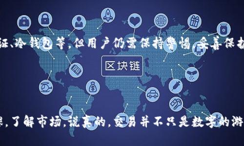 在B特派上交易货币的过程其实并不复杂，不过如果你是第一次接触或者对这个平台还不熟悉，可能会有一些疑问。下面我将详细为你介绍在B特派上如何进行货币交易的步骤。

1. 注册和登录B特派账号

首先，你需要在B特派的平台上注册一个账号。这通常需要提供一个有效的电子邮件地址和设置一个密码。按照平台的指引完成注册后，记得验证你的电子邮件地址。成功注册后，用你的账户信息登录平台。


2. 完成身份验证

在开始进行交易之前，大部分交易平台都会要求你完成身份验证。这是为了保护用户和平台的安全。因此，你可能需要上传一些身份证明文件，如身份证或护照，并按照系统提示完成验证。这一步可能需要一些时间，但完成后你就能享受更高的交易限额和更多服务。


3. 充值你的账户

一旦你的账号通过验证，就可以进行充值了。B特派支持多种充值方式，如银行转账、第三方支付等。选择你方便的方式进行充值，确保充值金额符合平台的最低要求。


4. 选择交易对

充值完成后，就可以开始选择你想要交易的货币对了。例如，假如你想交易USDT和BTC，你可以在平台上找到这对交易对。B特派的界面通常会提供一个简单易用的交易市场展示，选择合适的交易对后，点击进入。


5. 查看市场行情

在交易页面，你将看到该货币对的实时市场行情、价格走势图等信息。了解市场价格的波动情况很重要，这会帮助你做出更明智的交易决策。让我们说真的，分析行情总能有助于你判断何时是买入或卖出的最佳时机。


6. 下单交易

在了解市场行情后，你可以开始下单了。B特派通常提供几种类型的订单，例如限价单和市价单。市价单是按照当前市场价格立即成交，而限价单则是你指定一个价格，当市场价格达到你的标价时再执行。


如果你是新手，建议使用市价单，这样下单会比较简单。选择你想要买入的数量，然后确认交易。下单前确保检查一遍信息，避免出错。


7. 查看交易记录

一旦下单成功，你可以在“交易记录”部分查看你的交易历史。这能帮助你了解自己的交易表现，也能更好地进行后续分析。如果交易亏损，也不要气馁，重要的是从中吸取经验教训。


8. 提现你的资金

如果你成功交易并希望提现，可以在平台上找到“提现”选项。选择提现的货币、金额，并按照指示完成操作。提现时间通常会根据不同的银行或支付方式而有所不同，但在一般情况下，平台会尽快处理你的请求。


9. 注意安全和风险

最后，我想再次提醒大家，交易数字货币是一项高风险的投资。虽然B特派提供了一些安全保障措施，比如二次验证、冷钱包等，但用户仍需保持警惕，妥善保护自己的账户信息和密码。同时，理性投资，切勿盲目跟风。


总结

在B特派交易货币的过程其实很简洁，只要按照步骤操作就能顺利完成。不过，作为新手更重要的是提前做好功课，了解市场。说真的，交易并不只是数字的游戏，更是一门艺术，充满了风险与机会。希望以上的内容能够帮助你在B特派上顺利交易，开启你的货币交易之旅！
