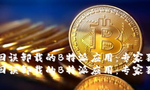 如何找回误卸载的B特派应用：专家独家秘诀
如何找回误卸载的B特派应用：专家独家秘诀