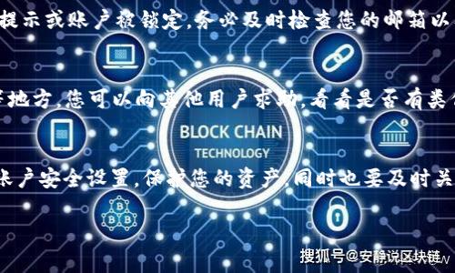 如果您的 BitP 无法转账，首先不要慌张，这种情况在加密货币交易中是相对常见的。下面我将为您提供一些可能的解决方案和建议，帮助您快速找到问题所在并解决它们。

检查网络连接
首先，您需要确认您的网络连接是否正常。网络不稳定或掉线是影响转账的重要因素之一。试着重启您的路由器，或者更换网络环境，例如从Wi-Fi切换到移动数据网络，看看问题是否得到解决。

确认账户余额
有时候，最简单的解决方法就是确认一下您的账户余额。确保您的账户中有足够的余额用于此次转账。如果余额不足，您就无法完成转账操作，您可以考虑添加更多的资金。

检查交易费用设定
每次进行加密货币转账时，您都需要支付一定的交易费用（Gas Fee）。如果您设置的费用过低，您的交易可能会因为竞争激烈而无法被确认。您可以尝试提高交易费用再试一次，通常钱包会建议一个合理的费用标准。

查看交易状态
登录到您的 BitP 帐号，查看历史交易记录及交易状态。有时候交易会出现待处理的状态，您需要耐心等待，或者取消当前交易重新发起。

联系支持团队
如果经过以上步骤问题仍然没有得到解决，您可以尝试联系 BitP 的客服支持团队。提供您遇到的问题详细信息，并耐心等待他们的回复。通常，他们会有专业的人员来为您解决问题。

检查软件更新
确保您的 BitP 应用程序是最新版本。开发团队会定期推出更新，以修复软件中的漏洞和提升性能。如果您使用的是旧版本，可能会导致一些异常情况，及时更新将有助于修复问题。

考虑安全性问题
在某些情况下，钱包应用可能会因为安全原因暂时限制转账。如果您收到系统的警告提示或账户被锁定，务必及时检查您的邮箱以及注册的联系方式，看看是否有安全提醒或账户异常的通知。

多查阅论坛与社区
加入一些相关的币圈论坛、社群或社交媒体群组。例如，Reddit、Telegram、Discord 等地方，您可以向其他用户求助，看看是否有类似的经历和解决方案。社区的力量往往能带来意想不到的帮助。

总结与预防
最后，建议您在未来的交易中，先做好充分准备，确保每个环节都稳妥进行。定期查看账户安全设置，保护您的资产，同时也要及时关注行业动态，提升自己的加密知识。

如果您还有其他问题，欢迎随时向我咨询！