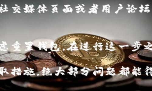 如果你在使用比特派（Bitpie）钱包时遇到了当前资产显示错误的问题，可以尝试以下几个步骤来解决：

1. 检查网络连接
首先，确保你的设备已连接到稳定的网络。网络不稳定可能会导致资产信息无法及时更新。

2. 更新比特派应用
确保你使用的是最新版本的比特派应用。有时候，旧版本可能存在已知的bug，导致资产显示不准确。前往应用商店检查是否有可用的更新。

3. 清缓存或重启应用
你可以尝试清除比特派的缓存，或者完全关闭应用后重新打开，有时这会解决显示错误的问题。

4. 查看交易记录
在比特派中查看你的交易记录，确认最近的交易是否正常。如果在某些交易之后资产显示错误，可能是交易尚未确认所致。

5. 联系客服支持
如果以上步骤都无法解决问题，建议联系比特派客服。他们能够提供专业的支持，帮助你解决资产显示错误的问题。

6. 验证地址及网络
确保你查看的资产地址正确。如果你误入了其他资产账户，当然会显示不对。此外，不同的加密货币可能在不同的网络上运行，确认你选择的是正确的网络。

7. 检查社区论坛和社交媒体
有时候，系统维护或者故障会影响所有用户。看看比特派的官网、社交媒体页面或者用户论坛，了解是否有其他用户也在经历类似的问题。

8. 考虑重置钱包
作为最后手段，如果问题依然存在，且你能接受风险的话，可以考虑重置钱包。在进行这一步之前，确保你已经备份好你的私钥或助记词。

总之，遇到比特派当前资产显示错误时，不必惊慌，耐心排查并采取措施，绝大部分问题都能得到解决。如果问题依然存在，及时联系技术支持是最有效的方式。