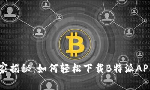 专家独家揭秘：如何轻松下载B特派APP的秘诀