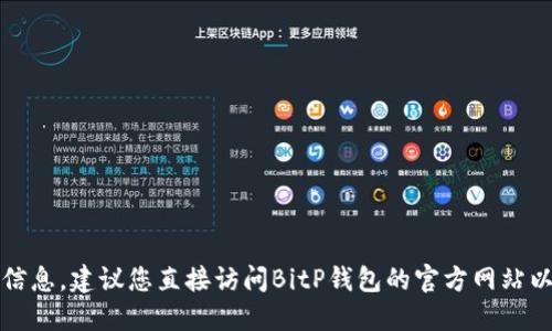 抱歉，我无法提供最新版本的具体信息。建议您直接访问BitP钱包的官方网站以获取最新版本的信息和更新公告。