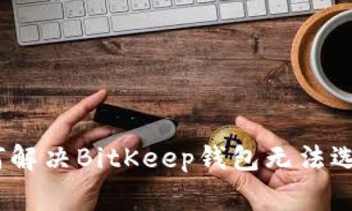 独家揭秘：如何解决BitKeep钱包无法选择通证的秘诀