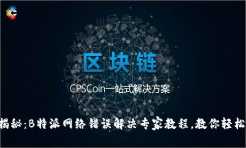 独家揭秘：B特派网络错误解决专家教程，教你轻松应对！