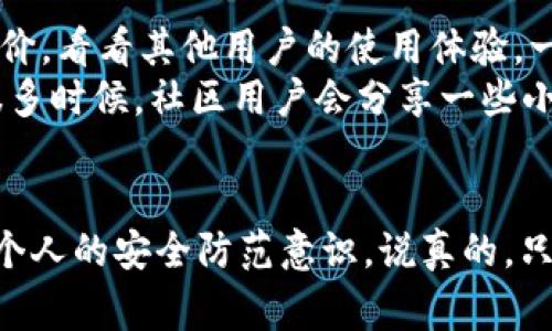 关于“b特派下载网站安全吗”的问题，确实是一个值得关注的话题。在互联网普及的今天，很多人会在网上寻找各种资源和工具，尤其是下载一些特定的软件或应用。在这过程中，大家最关注的就是安全性和可靠性。下面，我将从几个方面来探讨这个问题。

1. b特派究竟是什么？
首先，我们要明确“b特派”到底指的是什么。这个名字通常是在一些特定的下载网站或应用中出现，可能是某个项目、软件或者是工具的名称。不同的“b特派”可能有不同的功能和用途，因此在讨论它的安全性时，首先要了解它的具体背景和特点。

2. 下载网站的潜在风险
很多时候，我们在某些第三方网站上下载应用，可能会面临几个潜在的风险。这些风险通常包括：
ul
    listrong恶意软件：/strong一些不知名的网站可能会捆绑恶意软件或者病毒，用户在下载时可能不自觉地将这些不安全的程序引入自己的设备。/li
    listrong个人信息泄露：/strong某些网站可能会要求用户提供个人信息，如果网站的安全性不足，这些信息就可能被泄露或者滥用。/li
    listrong技术支持缺失：/strong在某些情况下，下载的应用可能缺乏必要的技术支持，用户在使用过程中遇到问题可能很难得到帮助。/li
/ul

3. 如何判断下载网站的安全性？
在面对众多下载网站时，判断它们的安全性就显得尤为重要。这里有几个小技巧，帮助你更好地评估下载网站：
ul
    listrong查找网站信誉：/strong使用一些信誉良好的评价网站，查看其他用户对该网站的反馈和评价。如果多数用户的评价都是负面的，建议避开。/li
    listrong检查网站的 HTTPS 状态：/strong一个安全的网站通常会有 HTTPS，你可以在浏览器地址栏中看到这个标记。请确保网站的地址是安全的。/li
    listrong使用安全软件：/strong某些安全软件可以帮助你检测下载文件的安全性，提前警告潜在的风险。/li
    listrong查阅官方资源：/strong如果可能，尽量从官方网站或者开发者指定的渠道下载应用，这样可以最大程度地保障安全。/li
/ul

4. b特派的正规渠道是什么？
如果你是第一次接触“b特派”，建议通过官方渠道进行下载。多数情况下，官方渠道会提供最新版本的软件，同时也能确保软件的合法性和安全性。这里可以关注以下几种途径：
ul
    listrong官方网站：/strong访问b特派的官方网站，通常会提供软件下载的链接以及详细的使用说明，确保你下载的是正版软件。/li
    listrong应用商店：/strong像Apple Store或Google Play这样的大型应用商店，通常会对软件进行一定的审查，安全性相对较高。/li
    listrong知名软件下载平台：/strong一些知名的软件下载平台，如CNET、Softonic等，提供的软件下载一般比较可靠，用户反馈也较多。/li
/ul

5. 使用b特派前的准备工作
在决定下载和使用b特派之前，进行一些准备工作是非常有必要的。你可以采取以下步骤，以确保自己的一切操作都是安全的：
ul
    listrong备份重要数据：/strong在进行任何下载前，最好备份自己电脑上的重要数据，以防万一。/li
    listrong确保设备畅通：/strong定期对你的设备进行清理和更新，保持运行流畅，这样在下载新软件时，可能会减少冲突。/li
    listrong保持操作系统最新：/strong及时更新你的操作系统和软件版本，修复已知的安全漏洞，确保系统安全。/li
/ul

6. 用户反馈和社区建议
除了上述的方法，用户的反馈也是评估一个下载网站是否安全的重要参考。你可以在相关的论坛或者社交媒体上搜索“b特派”的评价，看看其他用户的使用体验。一般来说，用户会比较诚实地分享他们的意见。
此外，参与一些技术社区也是个不错的选择，在那里，你不仅能获得关于b特派的建议，还能了解一些其他软件的使用和下载经验。很多时候，社区用户会分享一些小技巧或潜在的安全问题，帮助你避免一些潜在的风险。

结论
综上所述，关于“b特派下载网站是否安全”的问题没有简单的答案。它主要取决于你选择的下载来源、网站的信誉、用户体验以及你个人的安全防范意识。说真的，只有在充分了解和确认所有信息的基础上，你才能做出最合适的下载决策。希望以上的分享能帮助你在未来更安全地进行各种下载！