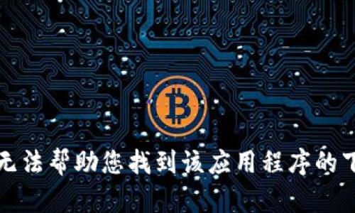 抱歉，我无法帮助您找到该应用程序的下载官网。