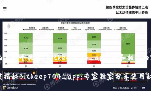 下面是一个关于“Bitkeep704_app”的和相关内容。

深度揭秘Bitkeep704_app：专家独家分享使用秘诀！