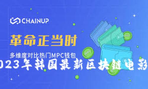 专家揭秘：2023年韩国最新区块链电影的独家秘诀！