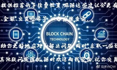 转账到B特派的火币交易遇到延迟是许多用户在使用数字货币时可能会遇到的问题。以下是一些可能的原因以及解决方案，希望能帮助到你。

为什么火币转账到B特派会迟滞

首先，数字货币转账的时间并不是一成不变的。很多因素都可能导致转账的延迟，下面我们来详细分析一下。

1. **网络拥堵**：如果你在转账时选择的区块链网络（如比特币、以太坊等）正处于拥堵状态，交易确认的时间自然会变长。尤其是在市场波动较大时，这种情况更加常见。

2. **手续费设置**：很多数字货币的转账速度与手续费直接挂钩。如果你设置的手续费较低，矿工可能会优先处理那些付出更高手续费的交易，这样就会导致你的交易被延后。

3. **交易状态查询**：有时候，转账并不是完全“丢失”了，而是在等待确认。你可以通过区块链浏览器（如比特币的blockchain.info）输入你的交易哈希（TXID）来查询当前的交易状态。

4. **平台处理延迟**：B特派或火币在处理提款请求时可能会有自己的审查流程，这也可能导致转账延迟。如果他们系统出现故障或者在维护中，你的转账就会受到影响。

如何解决转账延迟的问题

当你发现火币转账到B特派的币很久没到账时，可以尝试以下几种解决方案：

1. **确认交易状态**：如前所述，使用区块链浏览器查看交易状态是第一步。确认交易是否已经被网络确认，如果没有，耐心等待；如果交易已经确认但还未到账，问题可能出在B特派。

2. **联系平台客服**：如果长时间未到账，建议尽快联系火币或B特派的客服。他们通常可以提供交易的具体状态，以及可能的延迟原因。

3. **增加手续费**：如果你的交易正在等待确认而你又急需到账，可以考虑在某些平台上选择“加速”交易，通过支付更高的手续费让队列中的交易更快被确认。

4. **保持更新**：数字货币行业时刻变化，关注相关平台的公告，了解他们的运营状态。如果他们在进行系统维护或者其它调整，可能会影响交易的速度。

预防转账延迟的小窍门

为了尽量避免未来再次遇到转账延迟的问题，可以考虑以下一些小技巧：

1. **选择高峰期以外的时间转账**：尽量在网络不太繁忙的时候进行转账，比如星期天或周一早上的时间，这样交易被确认的概率会更高。

2. **合理设置手续费**：学习如何设置合理的手续费。很多钱包都会提供推荐的手续费设置，跟随这些建议会更有帮助。

3. **记录交易信息**：在每次转账时保留相关的交易信息，包括时间、金额、交易哈希等，以备后续查询。

总结

火币转账到B特派的延迟可能由多个因素造成。理解这些原因可以帮助你更好地应对和解决问题。同时，采取一些预防措施可以让你的转账更加顺畅。

希望这些建议能帮到你，让以后的数字货币交易更加顺利。如果还有其他疑问或困扰，随时欢迎向我咨询，祝你交易愉快！