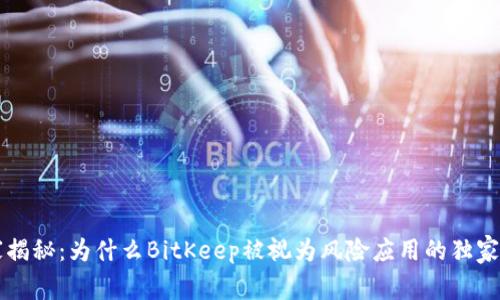 专家揭秘：为什么BitKeep被视为风险应用的独家秘诀