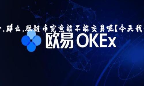 区块链肽链币能交易吗？揭开这一新兴数字货币的神秘面纱

说真的，区块链世界就像一个充满潜力的宝藏，每天都有新的数字货币冒出来，肽链币就是其中之一。那么，肽链币究竟能不能交易呢？今天我们就来好好聊聊这个话题，引导你更全面了解肽链币的特性、市场情况以及交易前需要注意的事项。

肽链币, 区块链, 数字货币/guanjianci

专家独家解析：肽链币是否能交易的秘诀与市场前景