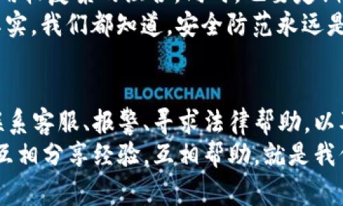 bk钱包被盗怎么维权？专家揭示独家秘诀！

bk钱包, 维权, 钱包被盗/guanjianci

引言
在这个数字化飞速发展的时代，移动支付已经成为我们日常生活中不可或缺的一部分。你是否曾因丢失或被盗而感到心慌？今天，我们就来聊聊bk钱包被盗后该如何维权。因为说真的，很多人对此并不清楚，今天的内容希望能给你带来帮助。

第一步：及时锁定账户
首先，最重要的一点是要迅速采取措施。当你发现bk钱包被盗的第一时间，就应该立即锁定你的账户。这通常可以通过bk钱包的官方app或者官网进行。锁定账户后，至少可以避免你资金的进一步损失。这个动作要迅速，越快越好，因为在这个瞬息万变的网络环境中，时间就是金钱。

第二步：收集证据
一般来说，维权的关键在于证据的收集。在bk钱包被盗的情况下，你需要尽量保存所有相关的交易记录、聊天记录、收款信息等。不妨考虑保存截图，或将交易信息导出，这些都是你后续维权的重要凭证。
如果你在社交媒体上讨论过此事，也请尽量保存那些对话。这些可能在后期的维权过程中，有助于证明你的立场。说真的，证据越充分，你的立场就越强。

第三步：联系bk钱包客服
在确认自己账户被盗后，别犹豫，立刻联系bk钱包的客服。客服会根据你的具体情况，提供相应的支持和建议。通常情况下，他们会要求你提供一些个人信息来验证你的身份。
在沟通过程中，一定要保持耐心，清晰明了地表达你的问题和请求。如果有必要，可以把之前收集到的证据一并发送给他们。记住，专业的客服可不是随便就能找到的，所以要好好运用这个资源。

第四步：报警处理
若是你的财产损失较大，建议你也可以考虑报警。在中国，网络诈骗和盗窃案件其实是十分常见的，报警是维护自身合法权利的重要手段。警方会对案件进行调查，虽然不一定能100%追讨回损失，但这是一个必要的流程。
记得在报警时，把你收集的所有证据都带上。这能帮助警方更快了解事件的经过，增加破案的希望。你知道的，警察的处理速度和效率其实都和案情的复杂度以及证据的充分性息息相关。

第五步：寻求法律帮助
如果你的损失数额较大，而bk钱包的客服和警方的处理都没有带来实质性的结果，那么这时候可能就需要寻求法律帮助了。你可以咨询专业的律师，看看他们对这个情况的建议。这一步很重要，尤其当你觉得自己的权益受到侵害时。
律师会根据你的具体情况，让你知道如何利用法律来保护自己的权益，甚至可以考虑提起民事诉讼，追究责任方的法律责任。虽然这条路可能会比较漫长，但为了维护自己的合法权益，绝对值得。

第六步：提高安全意识
在经历了这样一次事件后，提升自身的安全意识是非常重要的。你可以考虑以下几个方面：首先，定期更换账户密码，建议采用较复杂的组合。同时，也要定期检查自己的交易记录，发现问题及时处理。最重要的是，不要轻易透露个人信息，尤其是在不明来源的链接或者邮件上。
此外，你还可以启用手机的安全锁，或者在钱包APP中设置额外的安全验证。这种小细节往往能在关键时刻保护你的资产。其实，我们都知道，安全防范永远是一个累积的过程。

总结
bk钱包被盗虽然是个令人头疼的问题，但通过以上这些步骤，你可以有效地进行维权。总结一下：及时锁定账户、收集证据、联系客服、报警、寻求法律帮助，以及提高安全意识，都是非常重要的环节。希望每位读者都能在这个过程中，保护好自己的资产，让钱包安全又安心。
最后，虽然每个人的情况不同，但保持冷静、不轻易放弃，总能找到方法解决问题。你并不孤单，很多人都在经历类似的情况，互相分享经验，互相帮助，就是我们应对这个数字时代中风险的最好方式。