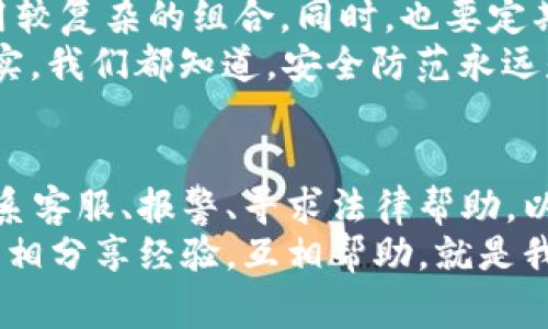 bk钱包被盗怎么维权？专家揭示独家秘诀！

bk钱包, 维权, 钱包被盗/guanjianci

引言
在这个数字化飞速发展的时代，移动支付已经成为我们日常生活中不可或缺的一部分。你是否曾因丢失或被盗而感到心慌？今天，我们就来聊聊bk钱包被盗后该如何维权。因为说真的，很多人对此并不清楚，今天的内容希望能给你带来帮助。

第一步：及时锁定账户
首先，最重要的一点是要迅速采取措施。当你发现bk钱包被盗的第一时间，就应该立即锁定你的账户。这通常可以通过bk钱包的官方app或者官网进行。锁定账户后，至少可以避免你资金的进一步损失。这个动作要迅速，越快越好，因为在这个瞬息万变的网络环境中，时间就是金钱。

第二步：收集证据
一般来说，维权的关键在于证据的收集。在bk钱包被盗的情况下，你需要尽量保存所有相关的交易记录、聊天记录、收款信息等。不妨考虑保存截图，或将交易信息导出，这些都是你后续维权的重要凭证。
如果你在社交媒体上讨论过此事，也请尽量保存那些对话。这些可能在后期的维权过程中，有助于证明你的立场。说真的，证据越充分，你的立场就越强。

第三步：联系bk钱包客服
在确认自己账户被盗后，别犹豫，立刻联系bk钱包的客服。客服会根据你的具体情况，提供相应的支持和建议。通常情况下，他们会要求你提供一些个人信息来验证你的身份。
在沟通过程中，一定要保持耐心，清晰明了地表达你的问题和请求。如果有必要，可以把之前收集到的证据一并发送给他们。记住，专业的客服可不是随便就能找到的，所以要好好运用这个资源。

第四步：报警处理
若是你的财产损失较大，建议你也可以考虑报警。在中国，网络诈骗和盗窃案件其实是十分常见的，报警是维护自身合法权利的重要手段。警方会对案件进行调查，虽然不一定能100%追讨回损失，但这是一个必要的流程。
记得在报警时，把你收集的所有证据都带上。这能帮助警方更快了解事件的经过，增加破案的希望。你知道的，警察的处理速度和效率其实都和案情的复杂度以及证据的充分性息息相关。

第五步：寻求法律帮助
如果你的损失数额较大，而bk钱包的客服和警方的处理都没有带来实质性的结果，那么这时候可能就需要寻求法律帮助了。你可以咨询专业的律师，看看他们对这个情况的建议。这一步很重要，尤其当你觉得自己的权益受到侵害时。
律师会根据你的具体情况，让你知道如何利用法律来保护自己的权益，甚至可以考虑提起民事诉讼，追究责任方的法律责任。虽然这条路可能会比较漫长，但为了维护自己的合法权益，绝对值得。

第六步：提高安全意识
在经历了这样一次事件后，提升自身的安全意识是非常重要的。你可以考虑以下几个方面：首先，定期更换账户密码，建议采用较复杂的组合。同时，也要定期检查自己的交易记录，发现问题及时处理。最重要的是，不要轻易透露个人信息，尤其是在不明来源的链接或者邮件上。
此外，你还可以启用手机的安全锁，或者在钱包APP中设置额外的安全验证。这种小细节往往能在关键时刻保护你的资产。其实，我们都知道，安全防范永远是一个累积的过程。

总结
bk钱包被盗虽然是个令人头疼的问题，但通过以上这些步骤，你可以有效地进行维权。总结一下：及时锁定账户、收集证据、联系客服、报警、寻求法律帮助，以及提高安全意识，都是非常重要的环节。希望每位读者都能在这个过程中，保护好自己的资产，让钱包安全又安心。
最后，虽然每个人的情况不同，但保持冷静、不轻易放弃，总能找到方法解决问题。你并不孤单，很多人都在经历类似的情况，互相分享经验，互相帮助，就是我们应对这个数字时代中风险的最好方式。