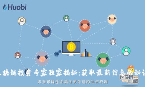 区块链投资专家独家揭秘：获取最新信息的秘诀！