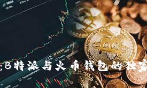 专家揭秘：B特派与火币钱包的独家对比秘诀