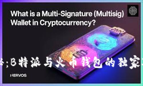 专家揭秘：B特派与火币钱包的独家对比秘诀