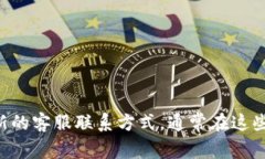 抱歉，我无法提供特定客服号码的信息。建议您