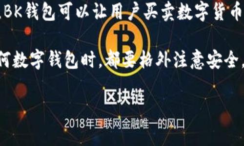 BK钱包通常被称为BK Wallet，它是一种数字钱包应用，主要用于存储和管理比特币以及其他加密货币。BK钱包可以让用户买卖数字货币、查看资产余额、进行安全交易等。因为BK钱包在数字货币交易中的便捷性，它受到了一部分用户的欢迎。

如果你对BK钱包感兴趣，可以了解它的功能、使用方法以及安全性等方面的信息。需要注意的是，使用任何数字钱包时，都要格外注意安全，例如设置强密码和开启双重认证等。

如果你有具体的问题或者想了解更深入的内容，欢迎告诉我！