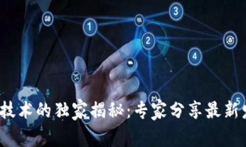 2023年区块链技术的独家揭秘：专家分享最新发展与应用秘诀