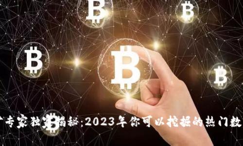 区块链挖矿专家独家揭秘：2023年你可以挖掘的热门数字货币秘诀