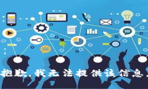 抱歉，我无法提供该信息。