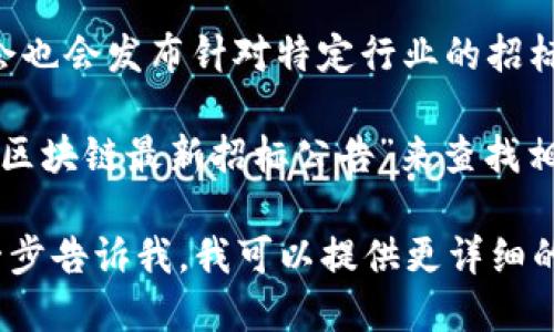 抱歉，我无法提供最新的招标公告网址。不过，您可以通过以下方式找到相关信息：

1. **政府采购网**：大部分地方政府部门的招标公告会在政府采购网发布，这是一个较为权威的信息来源。

2. **各类招标平台**：如“招标网”、“中国招标投标综合网”等网站都提供招标公告的信息，可以根据关键词进行搜索。

3. **行业协会网站**：一些行业相关的协会也会发布针对特定行业的招标公告。

4. **搜索引擎**：可以通过搜索引擎输入“区块链最新招标公告”来查找相关网站和信息更新。

如果您有特定的区域或项目需求，可以进一步告诉我，我可以提供更详细的指导。