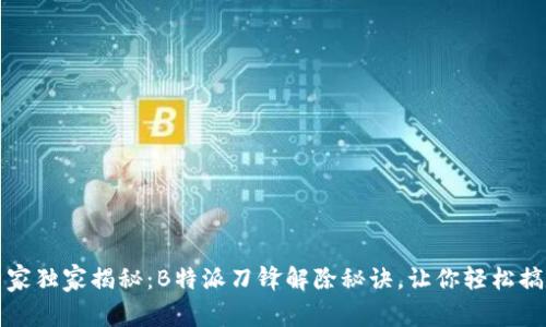 专家独家揭秘：B特派刀锋解除秘诀，让你轻松搞定