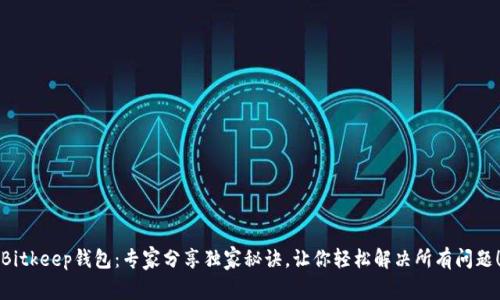 Bitkeep钱包：专家分享独家秘诀，让你轻松解决所有问题！