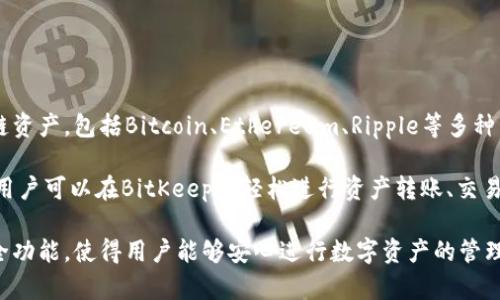 BitKeep是一款多链数字钱包，旨在为用户提供安全、便捷的数字资产管理服务。该钱包支持多种区块链资产，包括Bitcoin、Ethereum、Ripple等多种主流加密货币，同时超过500种去中心化应用（dApps）的访问和交互。

BitKeep的主要特点包括用户友好的界面、多链支持、内置去中心化交易所（DEX）、以及强大的安全性。用户可以在BitKeep中轻松进行资产转账、交易和存储，同时享受去中心化金融（DeFi）和NFT市场的便利。

BitKeep在承载与用户互动的同时，也致力于保护用户的隐私和资产安全。其私钥管理、资产保障等安全功能，使得用户能够安心进行数字资产的管理和交易。随着加密货币市场的快速发展，BitKeep持续更新和其功能，以适应用户的需求和行业的变化。