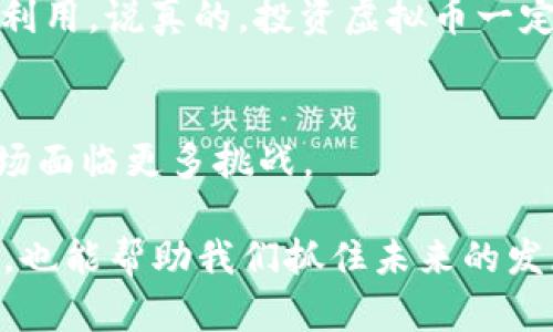 虚拟币和区块链是当今数字经济中鲜为人知却又相当重要的概念。接下来，我将详细解释这两个术语，以及它们之间的关系、应用场景以及未来发展趋势。

一、虚拟币是什么？
简单来说，虚拟币（通常称为加密货币）是一种数字或虚拟的货币，它使用密码学技术来保护交易安全，确保货币的生成和交易的合法性。最著名的虚拟币就是比特币，它于2009年由一个化名为中本聪的人或团队首次推出。从那之后，越来越多的虚拟币如雨后春笋般冒出，形成了一个复杂而多样化的市场。

二、区块链是什么？
区块链是一种分布式的数据库，通常用于记录交易和数据。它的核心在于将数据以区块的形式存储，然后通过加密技术连接成链。在这个链上，每一个区块都有时间戳和交易记录，任何人都可以查看和验证，因此它极大地增强了数据的透明性和安全性。

三、虚拟币与区块链的关系
虚拟币和区块链之间的关系就像是鱼儿与水的关系。虚拟币依托于区块链技术进行交易和流通，而区块链则是虚拟币存在和运作的基础。换句话说，虚拟币在技术上是对区块链优势的具体应用。通过区块链，虚拟币的交易能够实现去中心化，减少中介的介入，降低交易成本。

四、虚拟币的种类
除了比特币，市场上还有许多其他种类的虚拟币，例如以太坊、瑞波币、莱特币等。每种虚拟币都有其独特的设计理念和应用场景，以太坊以智能合约闻名，瑞波币则专注于金融机构之间的即时结算，而莱特币适合小额交易...

五、区块链的应用场景
区块链的应用不仅局限于虚拟币。它还被广泛运用在供应链管理、投票系统、数字身份验证、版权保护等领域。例如，一些公司开始利用区块链技术追踪产品的生产和运输过程，以提高透明度和追溯能力。

六、虚拟币的优势与劣势
虚拟币有许多优势，例如：去中心化、低交易成本、快速跨境转账。但它也存在一定的劣势，比如价格波动大、监管不明、被洗钱等黑市活动所利用。说真的，投资虚拟币一定要谨慎而行。

七、未来展望
说到虚拟币和区块链的未来，许多人充满期待。随着技术的不断成熟，它们可能会在更多领域找到适用场景。但同时，监管的加强也会让市场面临更多挑战。

总的来说，虚拟币和区块链是现代经济和科技发展的重要组成部分。了解这些概念，不仅有助于我们在这个数字化时代更好地生活和工作，也能帮助我们抓住未来的发展机会。希望以上内容能够帮助到你！如果还有其他问题，随时问我哦！