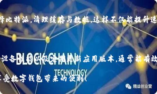 关于比特派（BitPie）这款数字钱包的使用性能，用户经常提到“卡”的问题。这个问题的原因可能有多个，下面我们将详细讨论这些可能的原因以及你可以采取的解决方案。

比特派卡顿的可能原因

首先，让我们先来看看比特派卡顿的原因。通常情况下，钱包软件的卡顿可能与以下几个方面有关：

h4网络问题/h4

大家都知道，数字钱包需要互联网连接才能正常使用。如果你所在的地方网络信号不好，或者Wi-Fi不稳定，使用比特派就会遇到卡顿的情况。要解决这个问题，你可以尝试更换网络环境，比如换到更稳定的Wi-Fi，或者使用流量连接看看效果。

h4设备性能/h4

另外，使用的设备也是一个关键因素。如果你的手机或电脑比较老旧，配置不够的话，那么在使用比特派时就可能会出现卡顿现象。你可以试着关闭一些后台应用，释放设备的内存，看看有没有改善。同时，定期清理手机缓存也是一个不错的方法。

h4应用版本问题/h4

有时候，应用本身的版本也可能存在bug或者不兼容的情况。这种情况下，建议你检查一下比特派是否有更新版本，及时更新到最新版本，通常会有修复bug或提升性能的更新推送。如果你是安卓用户，可以在应用市场里查看更新，而iOS用户则可以在App Store里进行更新。

如何比特派使用体验

为了让你在使用比特派的过程中更加顺畅，以下是一些实用的建议，帮助你改善使用体验：

h4定期检查网络连接/h4

首先，保持网络的稳定性是使用比特派的基础。你可以定期测试网络速度，确保连接稳定。对于有些用户来说，移动数据可能比Wi-Fi更稳定，随时可以根据实际情况进行切换。

h4设备性能/h4

如果你的设备性能有限，建议在使用比特派前关闭其他不必要的应用，以释放更多的内存。如果可以的话，考虑升级你的手机或电脑，选择一款性能更好的设备来运行这类需要高性能支持的应用。

h4定期清理缓存/h4

比特派的使用过程中，累积的缓存可能会影响性能。你可以定期清理应用缓存。在手机设置中找到“应用管理”，选择比特派，清理缓存与数据。这样不仅能提升速度，还能避免一些潜在的错误。

总结

总的来说，比特派卡顿的情况是一个比较常见的问题，可能与网络、设备性能及应用版本有关。通过网络连接、提升设备性能以及定期更新应用版本，通常能有效改善使用体验。希望这些内容能帮助你更好地使用比特派，若还有其他问题，欢迎继续讨论！ 

这样一来，你就对比特派可能出现卡顿的原因和解决办法有了一个全面的认识。希望这能帮你顺畅使用比特派，享受数字钱包带来的便利！
