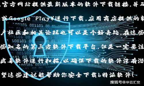 下载软件时，确保安全性是很重要的。以下是一些下载b特派软件的建议：

1. **官方下载**：首先，最靠谱的方式是访问b特派的官方网站。通常，官方网站提供最新版本的软件下载链接，并确保软件的安全性。

2. **应用商店**：在手机上，可以通过法定的应用商店（如App Store或Google Play）进行下载。应用商店提供的软件一般经过审核，更加安全可靠。

3. **用户社区和论坛**：如果你想获取更多关于软件的使用反馈，用户社区和相关论坛也可以是个好去处。在这些地方，你可以看到其他用户的下载经验和软件安全性评价。

4. **第三方软件下载平台**：如果在官网下载比较麻烦，可以选择一些知名的第三方软件下载平台，但是一定要注意选择信誉好的网站，并仔细查看评价，确保下载的版本没有被篡改。

5. **使用防病毒软件**：无论你从哪里下载，都建议在下载后使用防病毒软件进行扫描，以确保下载的软件没有潜在的恶意软件。

点击以上任一链接，务必谨慎操作，确保软件版本和出处的真实性。希望这些建议能帮助你安全下载b特派软件！